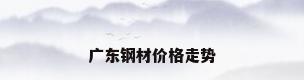 广东钢材价格走势