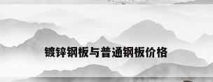 镀锌钢板与普通钢板价格