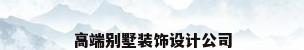 高端别墅装饰设计公司