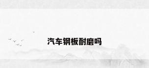 汽车钢板耐磨吗