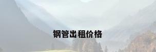 钢管出租价格