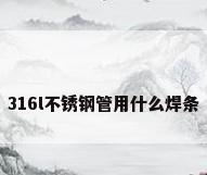 316l不锈钢管用什么焊条