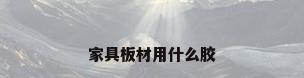 家具板材用什么胶