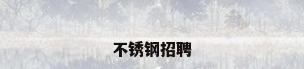 不锈钢招聘