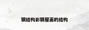 钢结构彩钢屋面的结构