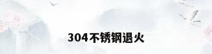 304不锈钢退火