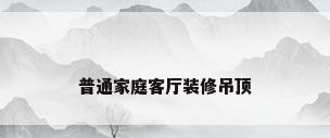 普通家庭客厅装修吊顶