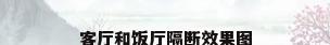 客厅和饭厅隔断效果图