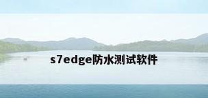 s7edge防水测试软件
