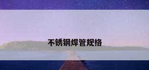 不锈钢焊管规格