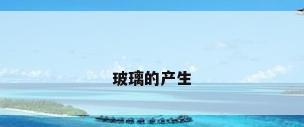 玻璃的产生
