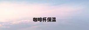 咖啡杯保温