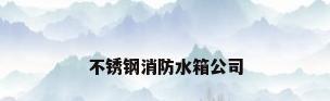 不锈钢消防水箱公司