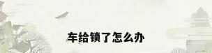 车给锁了怎么办