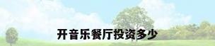 开音乐餐厅投资多少