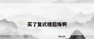 买了复式楼后悔啊