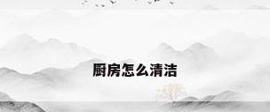 厨房怎么清洁
