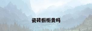 瓷砖橱柜贵吗