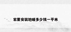 家里安装地暖多少钱一平米