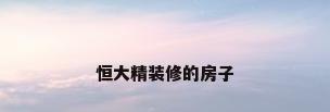 恒大精装修的房子