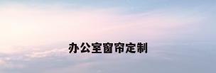 办公室窗帘定制