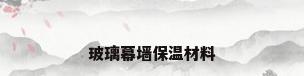 玻璃幕墙保温材料