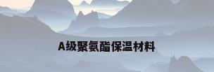 A级聚氨酯保温材料