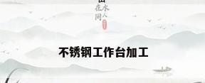 不锈钢工作台加工