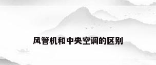 风管机和中央空调的区别