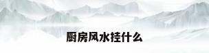 厨房风水挂什么