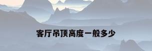 客厅吊顶高度一般多少