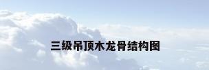 三级吊顶木龙骨结构图