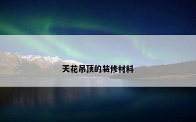 天花吊顶的装修材料