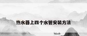 热水器上四个水管安装方法