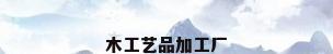 木工艺品加工厂