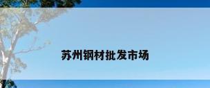 苏州钢材批发市场