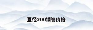 直径200钢管价格