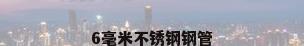 6毫米不锈钢钢管