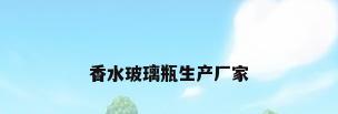 香水玻璃瓶生产厂家