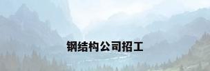 钢结构公司招工