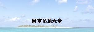 卧室吊顶大全