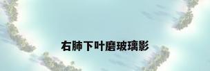 右肺下叶磨玻璃影