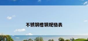不锈钢槽钢规格表