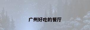 广州好吃的餐厅