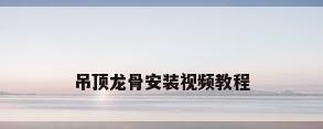 吊顶龙骨安装视频教程