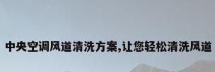 中央空调风道清洗方案,让您轻松清洗风道
