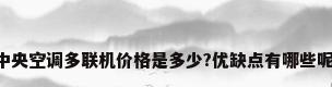 中央空调多联机价格是多少?优缺点有哪些呢?
