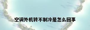 空调外机转不制冷是怎么回事