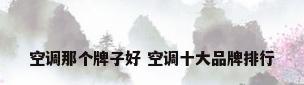 空调那个牌子好 空调十大品牌排行