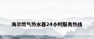 海尔燃气热水器24小时服务热线